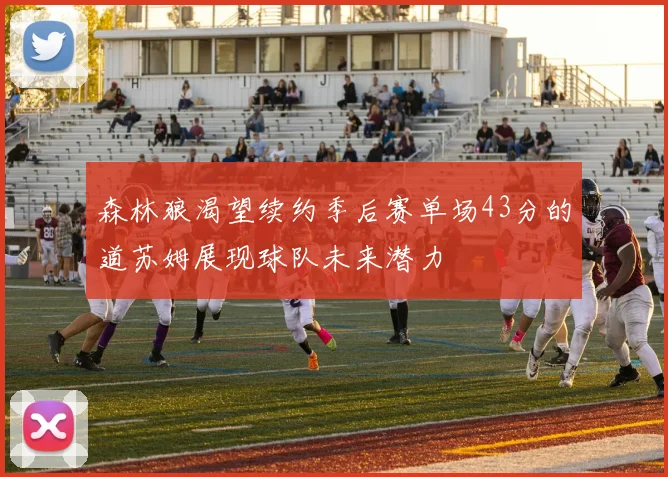 森林狼渴望续约季后赛单场43分的道苏姆展现球队未来潜力